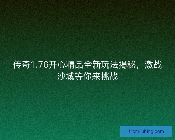 传奇1.76开心精品全新玩法揭秘，激战沙城等你来挑战