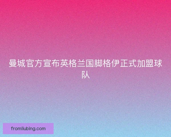 曼城官方宣布英格兰国脚格伊正式加盟球队