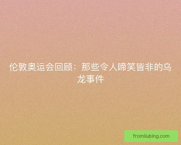 伦敦奥运会回顾：那些令人啼笑皆非的乌龙事件