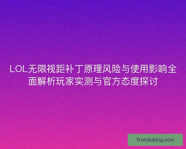 LOL无限视距补丁原理风险与使用影响全面解析玩家实测与官方态度探讨